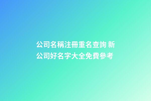 公司名稱注冊重名查詢 新公司好名字大全免費參考